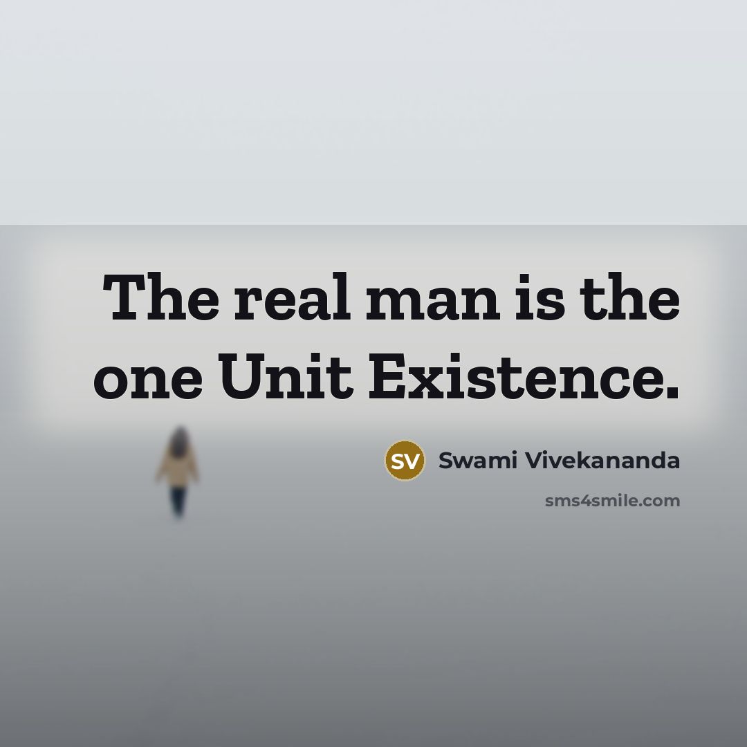 “The real man is the one Unit Existence.” quote by Swami Vivekananda