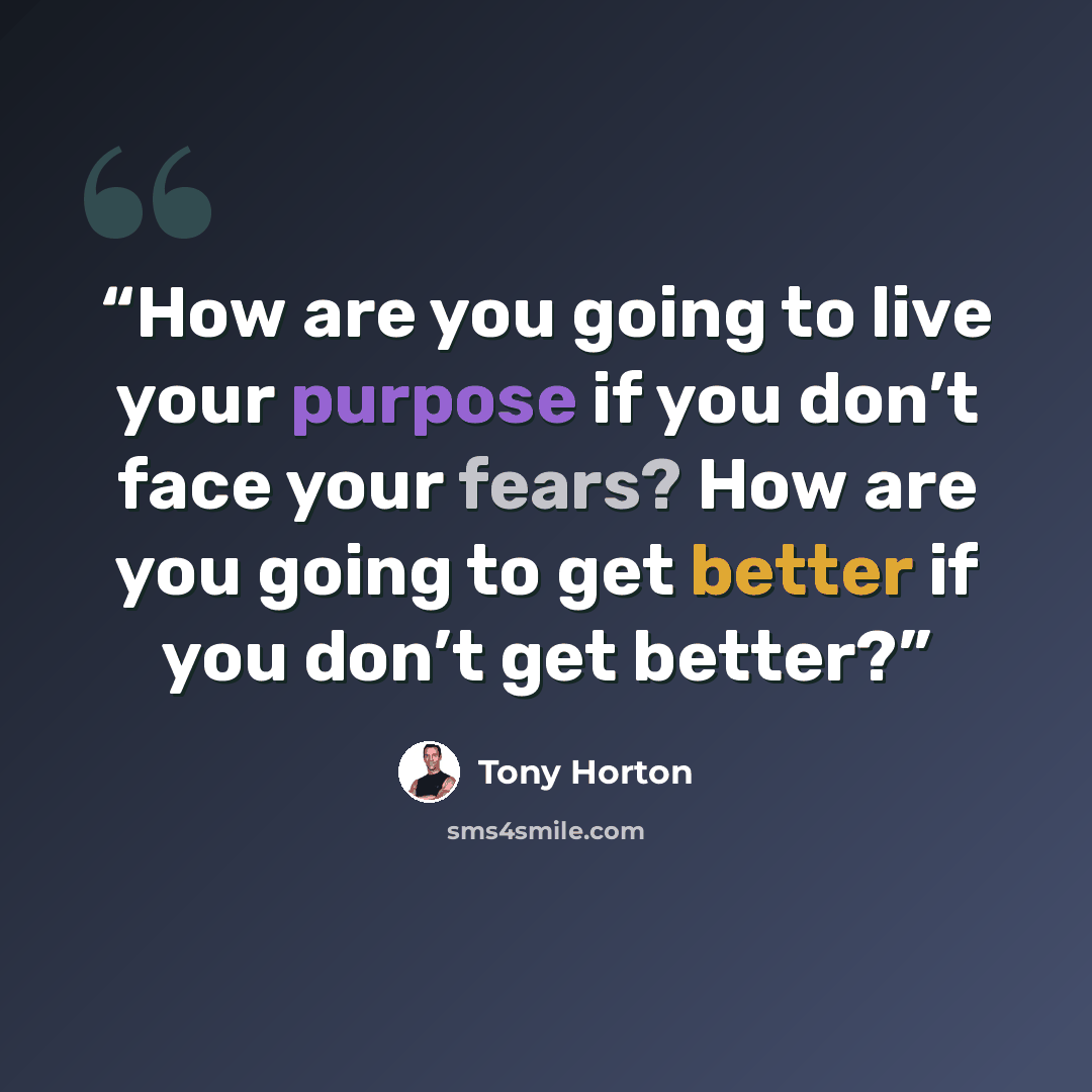 “How are you going to live your purpose if you don’t face your fears? How are you going to get better if you don’t get better?” quote by Tony Horton