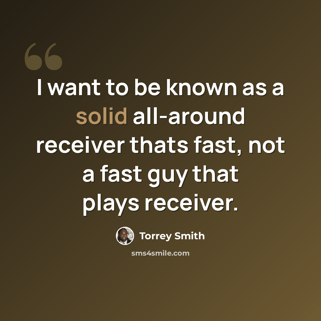 “I want to be known as a solid all-around receiver thats fast, not a fast guy that plays receiver.” quote by Torrey Smith