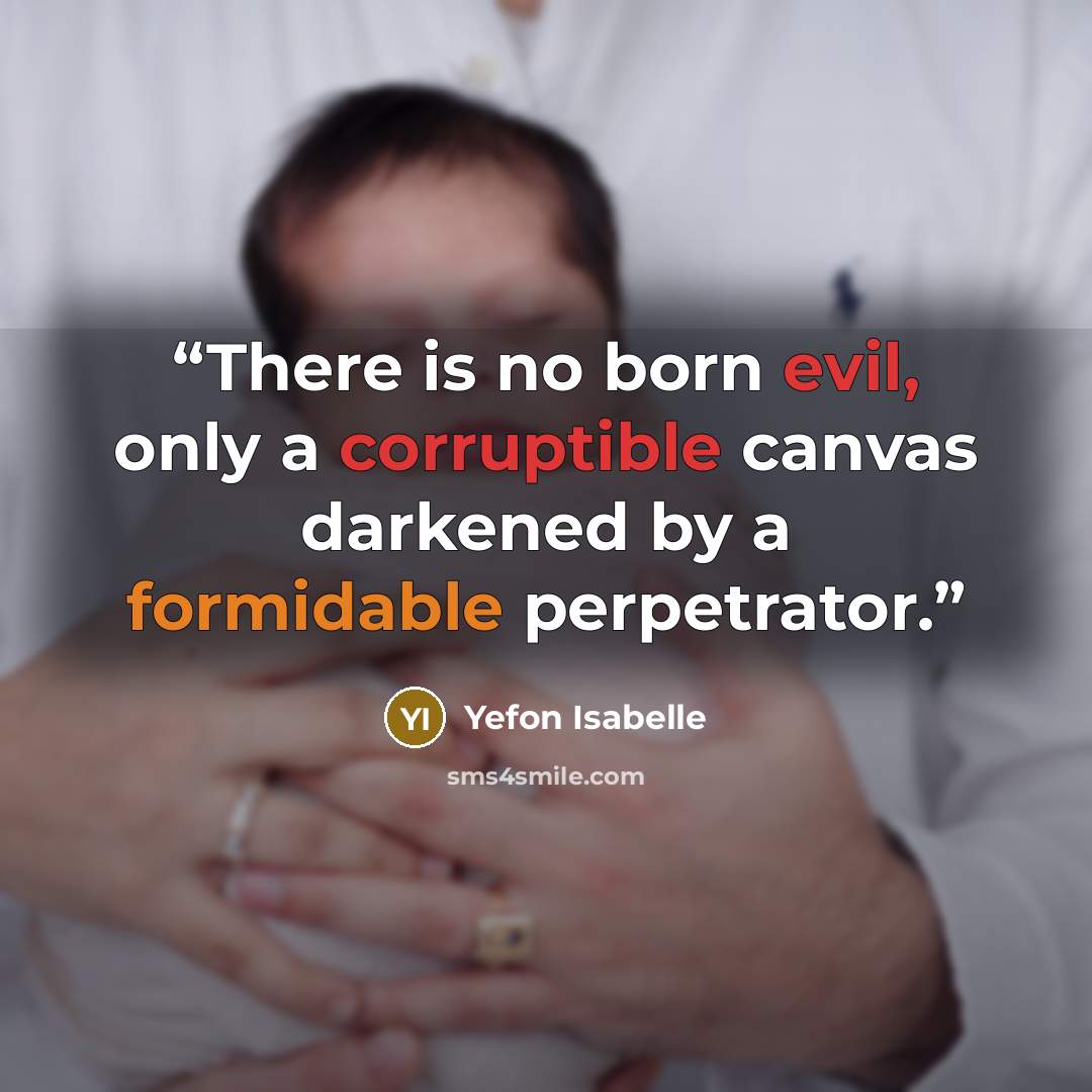 “There is no born evil, only a corruptible canvas darkened by a formidable perpetrator.” quote by Yefon Isabelle
