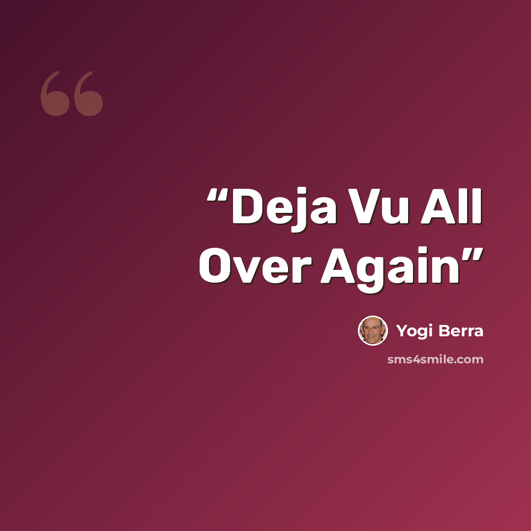 “Deja Vu All Over Again” quote by Yogi Berra