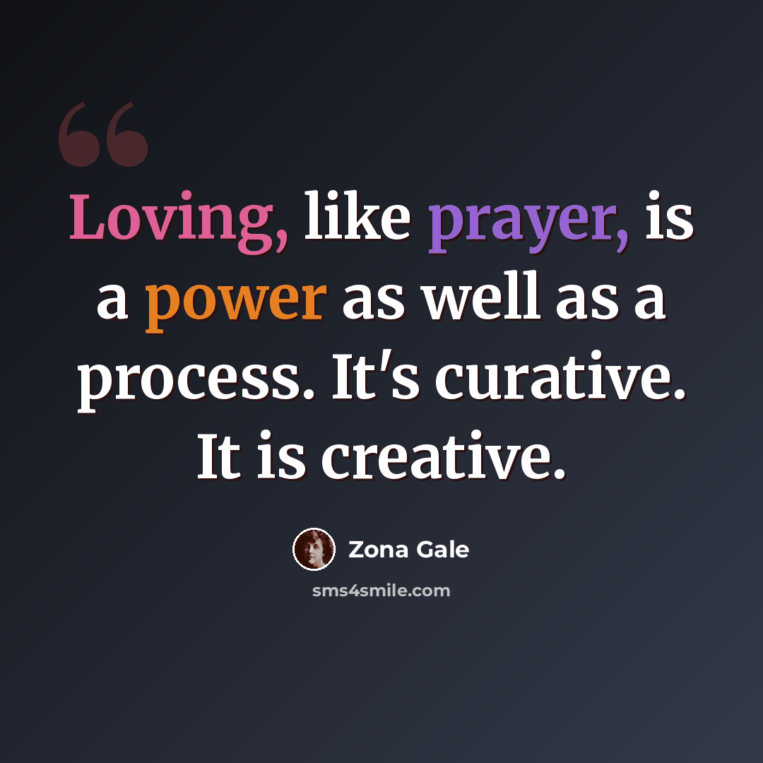 “Loving, like prayer, is a power as well as a process. It's curative. It is creative.” quote by Zona Gale