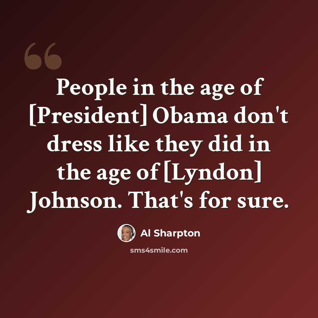 “People in the age of [President] Obama don't dress like they did in the age of [Lyndon] Johnson. That's for sure.” quote by Al Sharpton