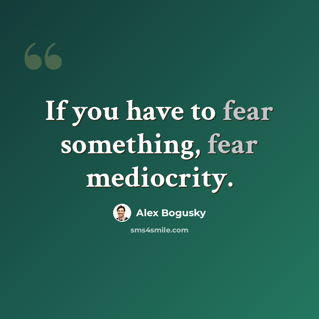 “If you have to fear something, fear mediocrity.” quote by Alex Bogusky