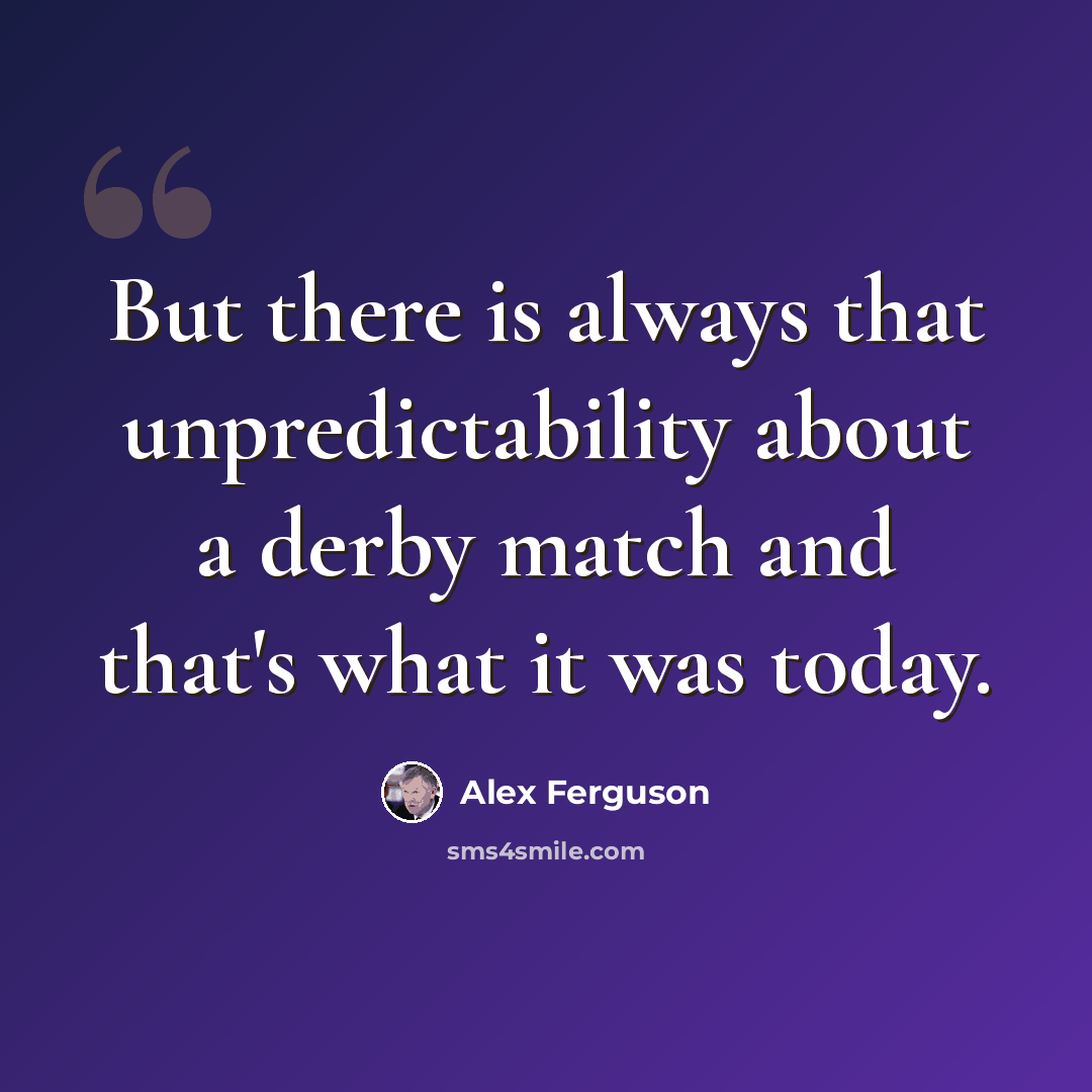 “But there is always that unpredictability about a derby match and that's what it was today.” quote by Alex Ferguson