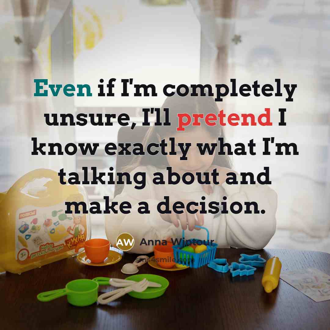 “Even if I'm completely unsure, I'll pretend I know exactly what I'm talking about and make a decision.” quote by Anna Wintour
