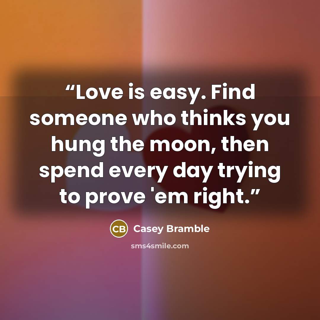 “Love is easy. Find someone who thinks you hung the moon, then spend every day trying to prove 'em right.” quote by Casey Bramble