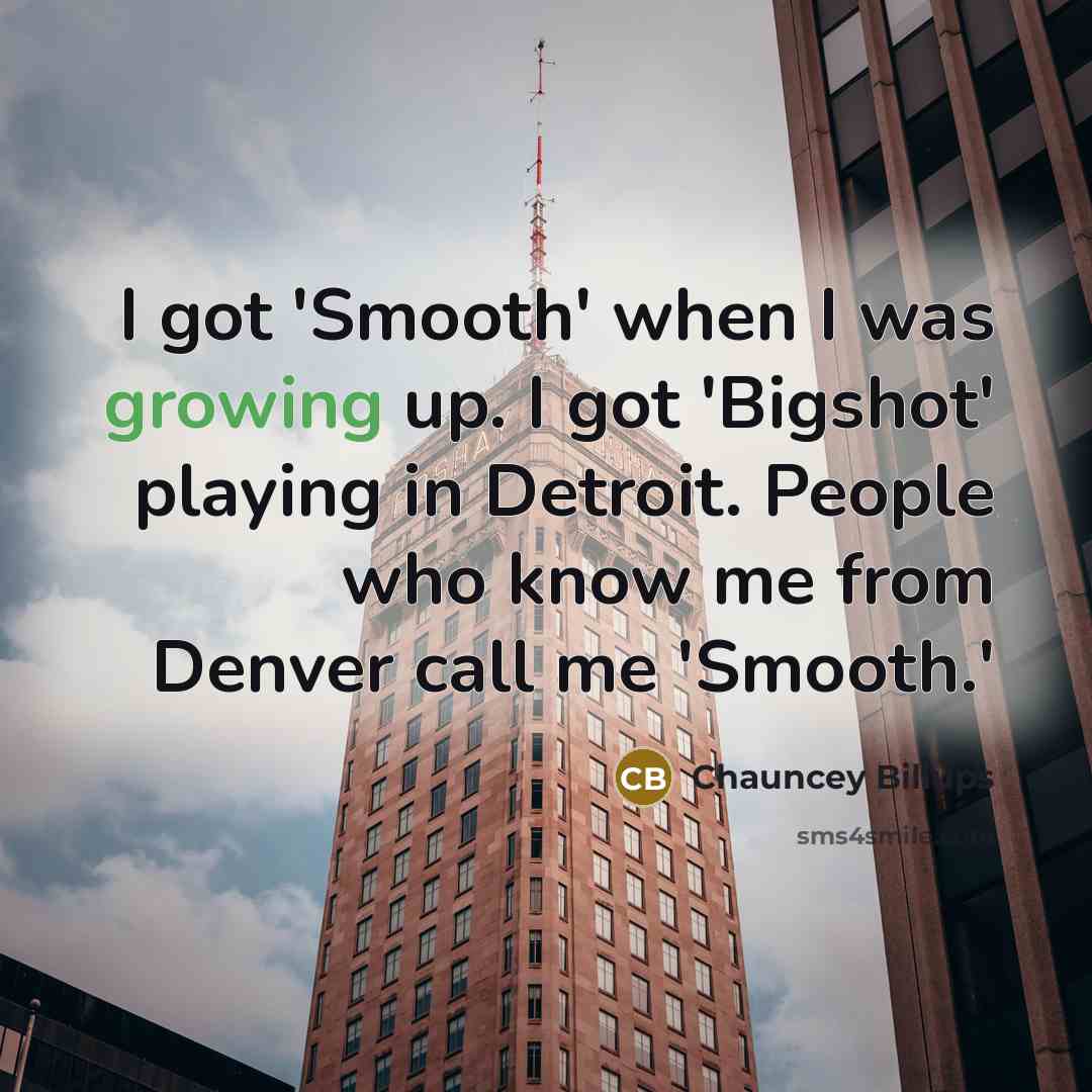 “I got 'Smooth' when I was growing up. I got 'Bigshot' playing in Detroit. People who know me from Denver call me 'Smooth.'” quote by Chauncey Billups