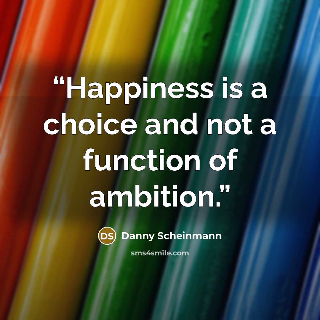 “Happiness is a choice and not a function of ambition.” quote by Danny Scheinmann