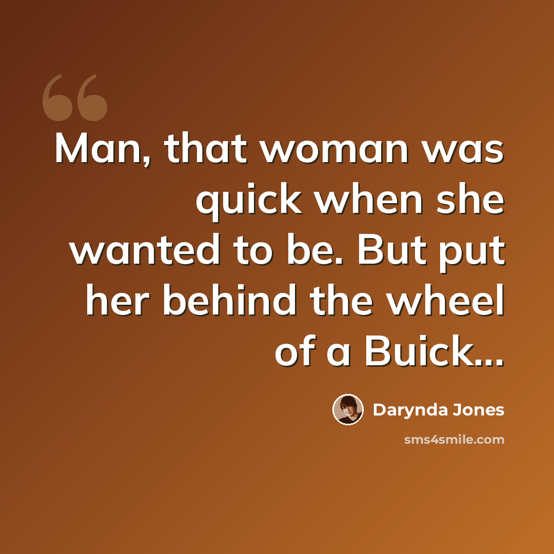 “Man, that woman was quick when she wanted to be. But put her behind the wheel of a Buick...” quote by Darynda Jones