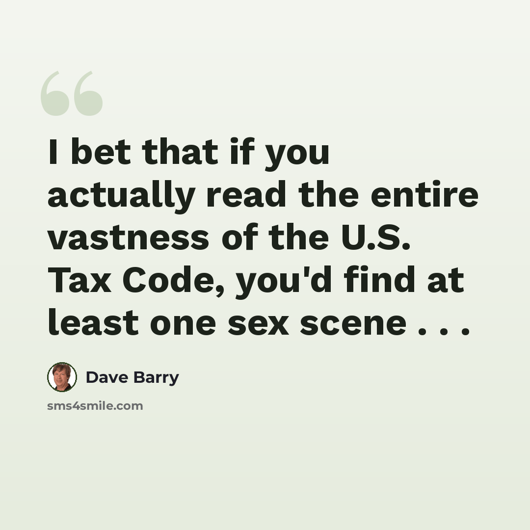 “I bet that if you actually read the entire vastness of the U.S. Tax Code, you'd find at least one sex scene . . .” quote by Dave Barry