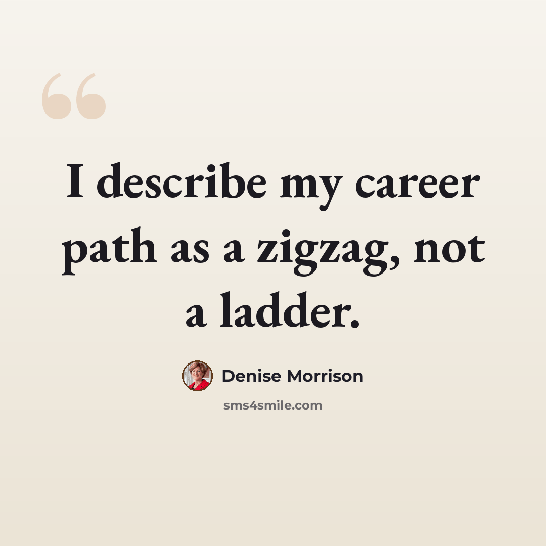 “I describe my career path as a zigzag, not a ladder.” quote by Denise Morrison