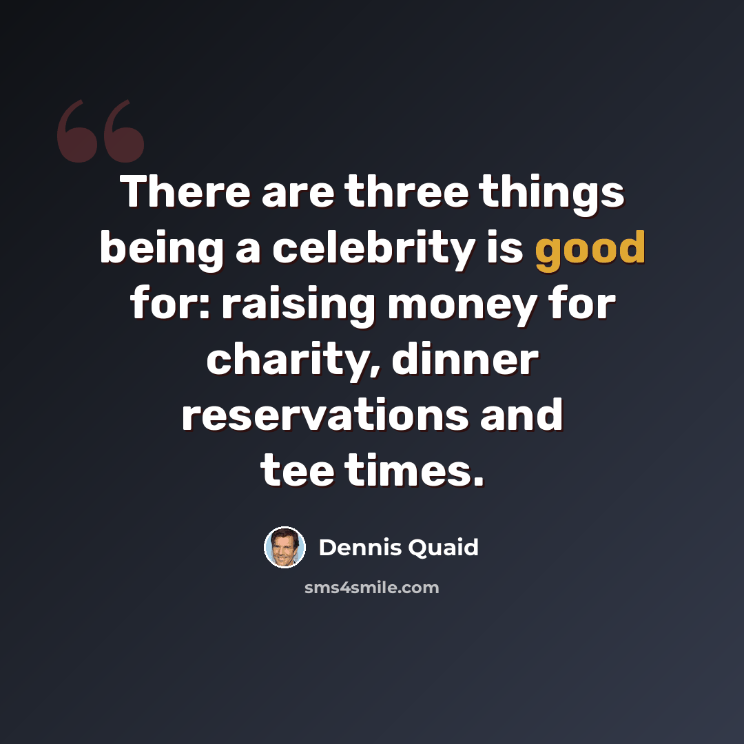 “There are three things being a celebrity is good for: raising money for charity, dinner reservations and tee times.” quote by Dennis Quaid