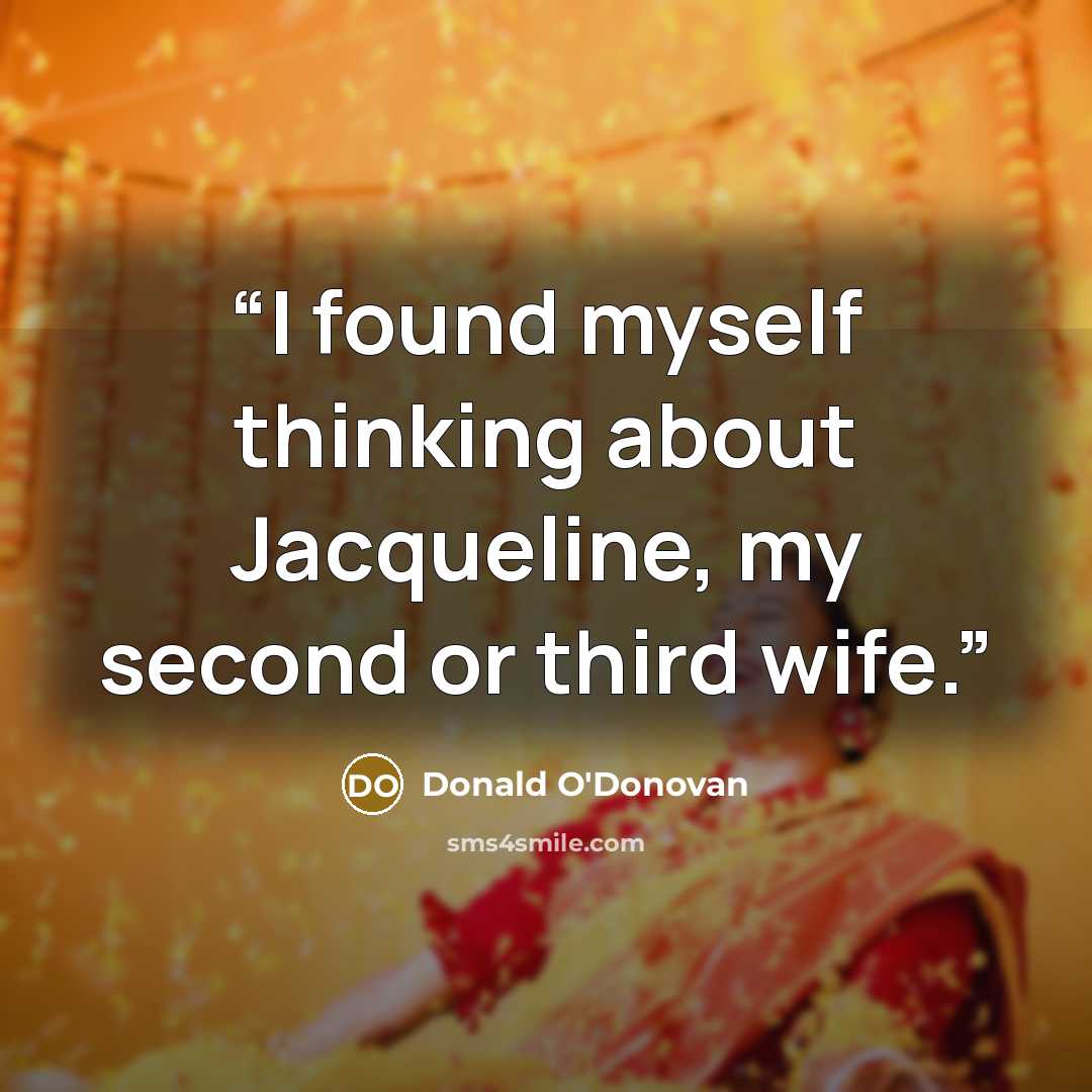 “I found myself thinking about Jacqueline, my second or third wife.” quote by Donald O'Donovan
