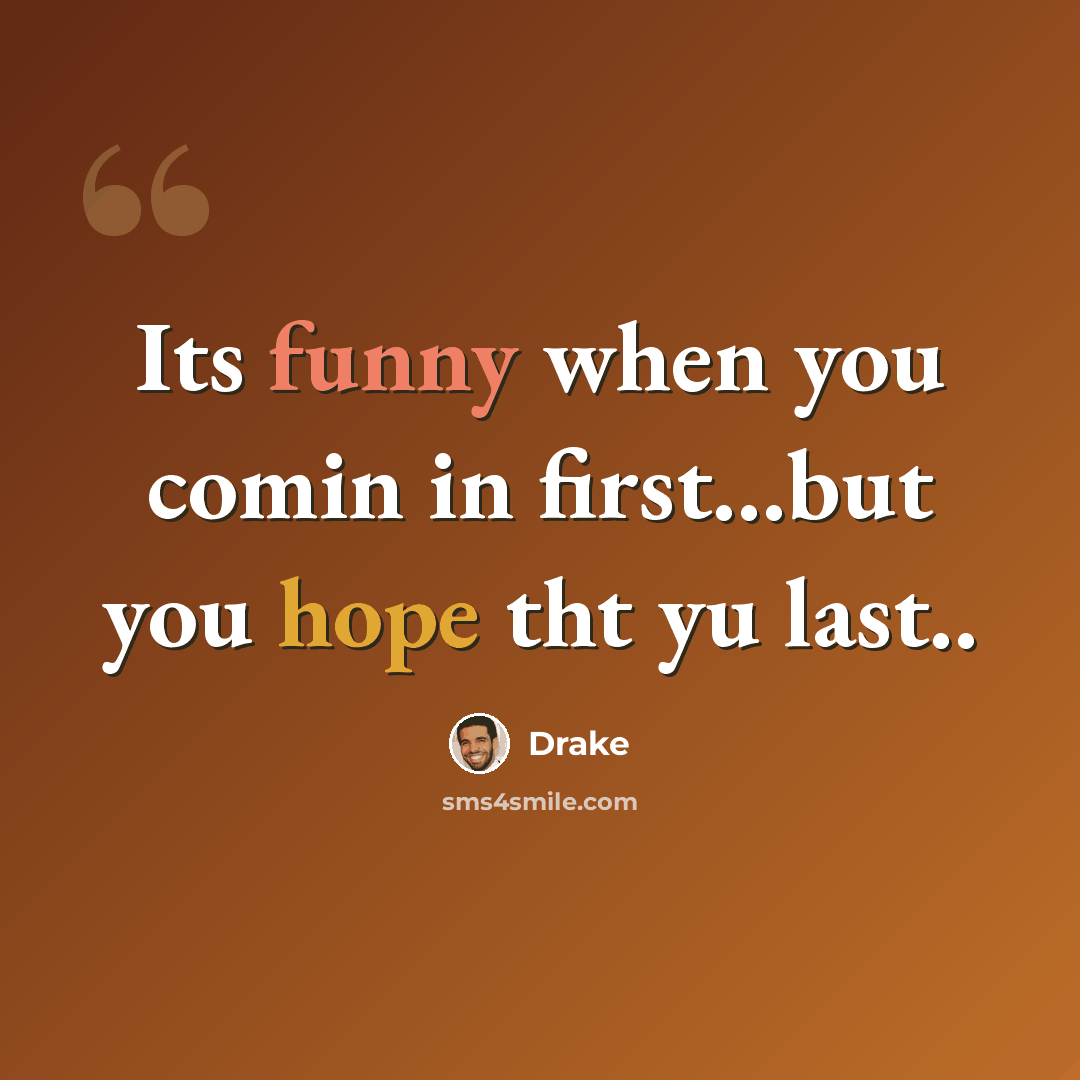 “Its funny when you comin in first...but you hope tht yu last..” quote by Drake
