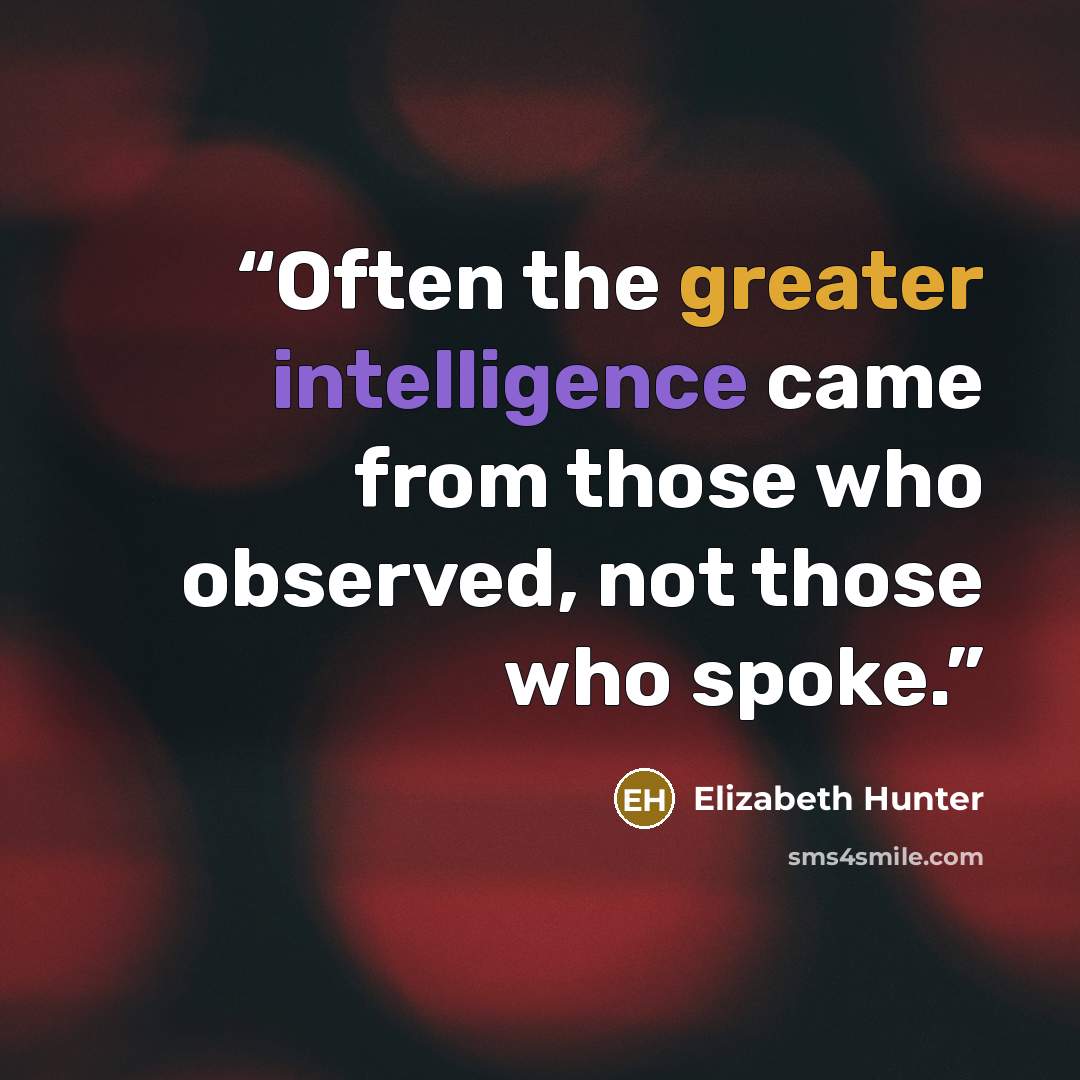 “Often the greater intelligence came from those who observed, not those who spoke.” quote by Elizabeth Hunter
