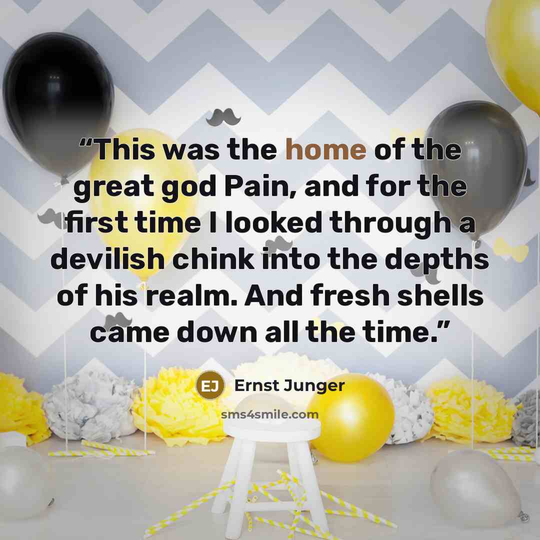 “This was the home of the great god Pain, and for the first time I looked through a devilish chink into the depths of his realm. And fresh shells came down all the time.” quote by Ernst Jünger