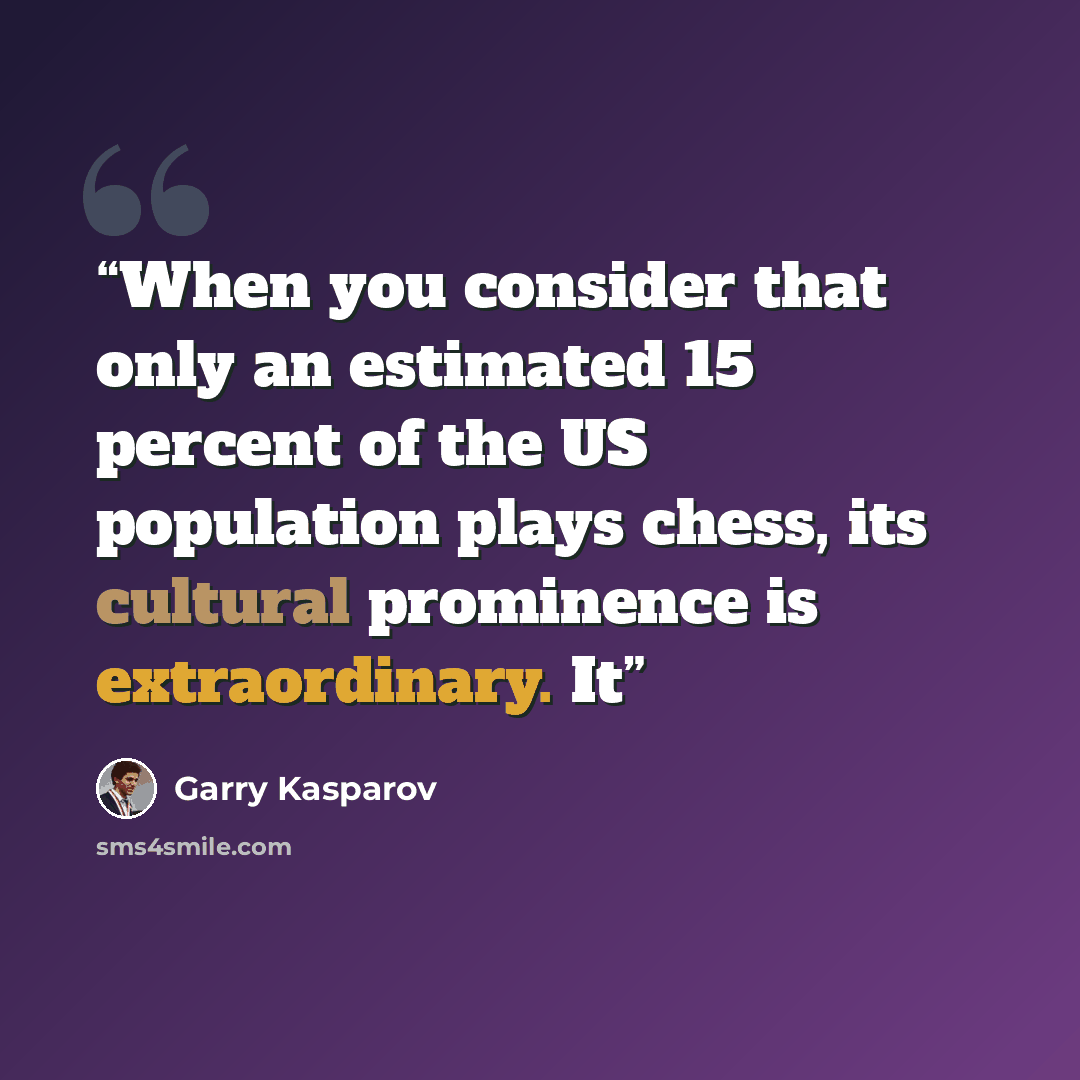 “When you consider that only an estimated 15 percent of the US population plays chess, its cultural prominence is extraordinary. It” quote by Garry Kasparov
