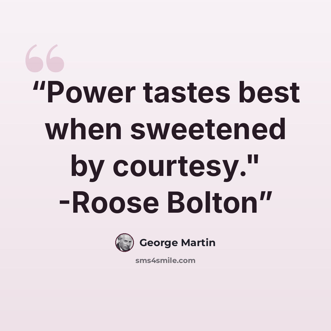 “Power tastes best when sweetened by courtesy." -Roose Bolton” quote by George Martin