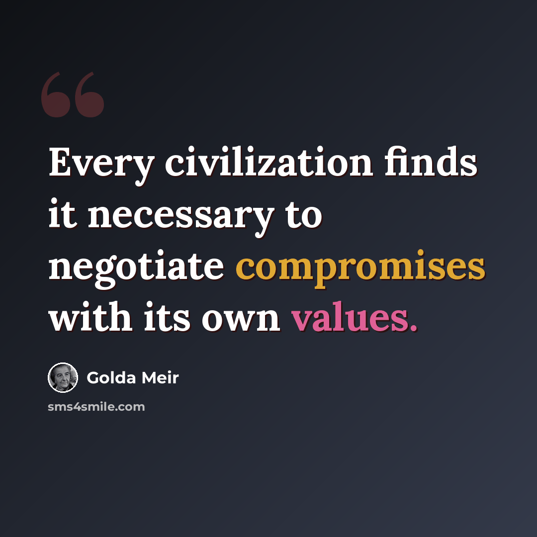 “Every civilization finds it necessary to negotiate compromises with its own values.” quote by Golda Meir