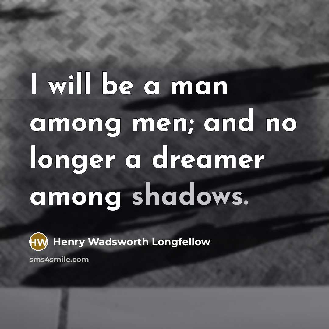 “I will be a man among men; and no longer a dreamer among shadows.” quote by Henry Wadsworth Longfellow