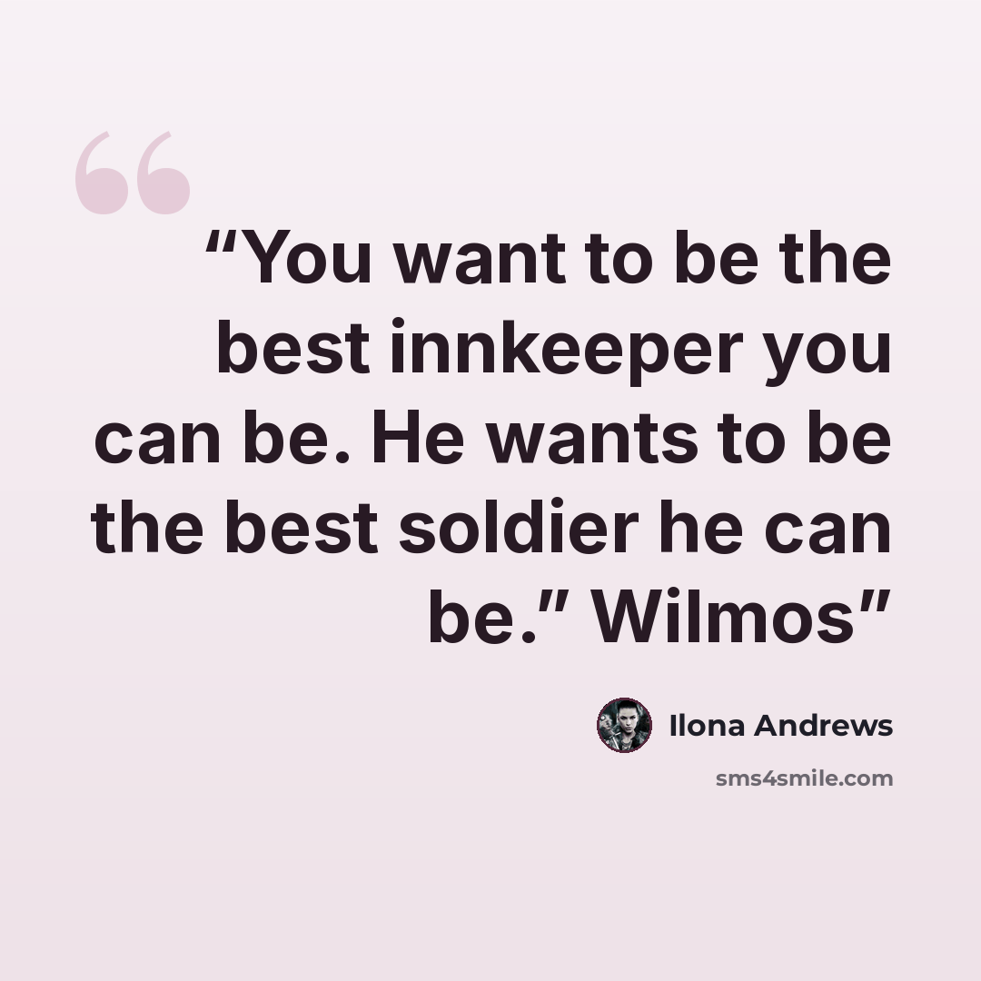 “You want to be the best innkeeper you can be. He wants to be the best soldier he can be.” Wilmos” quote by Ilona Andrews