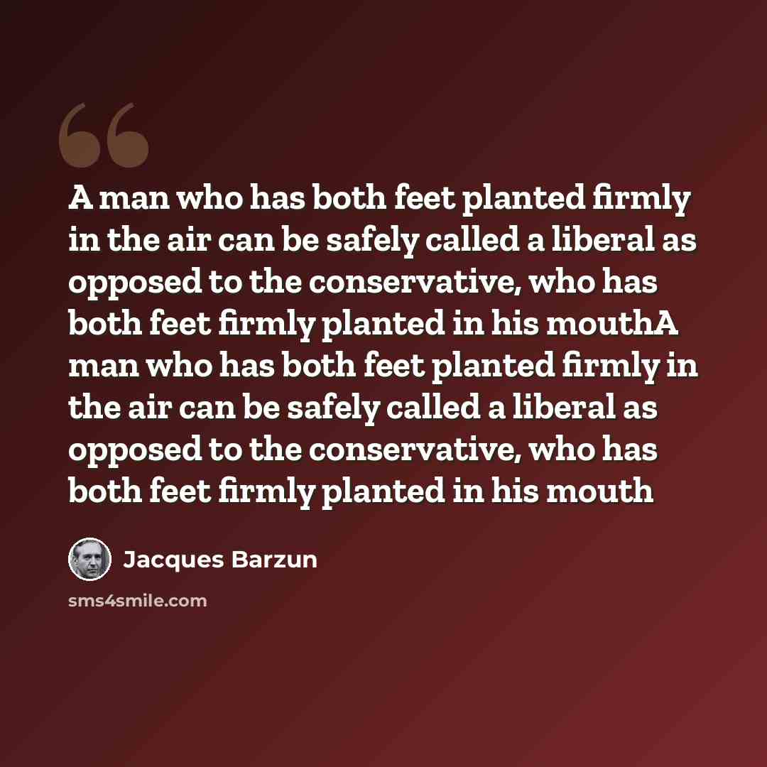 “A man who has both feet planted firmly in the air can be safely called a liberal as opposed to the conservative, who has both feet firmly planted in his mouthA man who has both feet planted firmly in the air can be safely called a liberal as opposed to the conservative, who has both feet firmly…” quote by Jacques Barzun