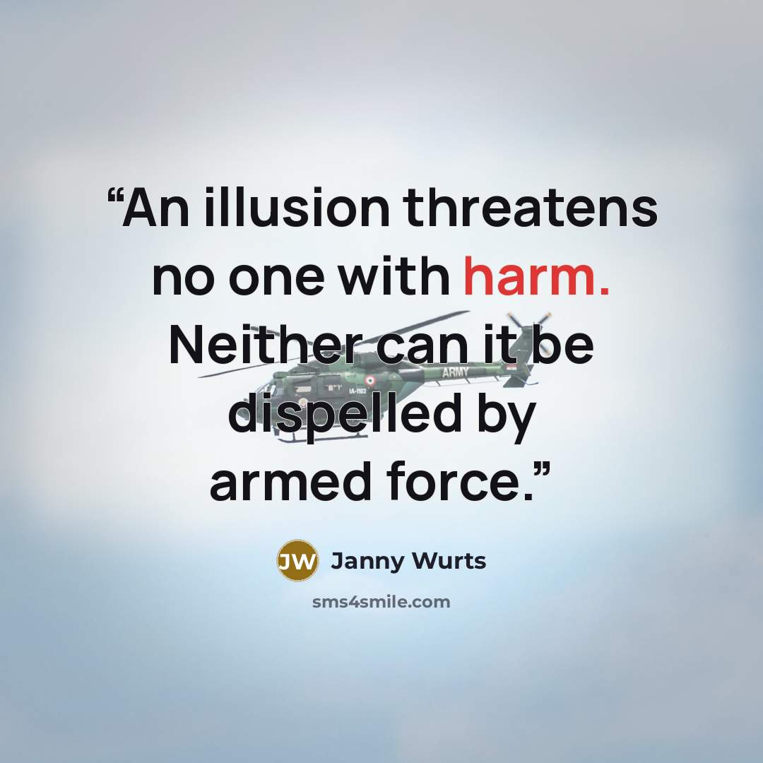“An illusion threatens no one with harm. Neither can it be dispelled by armed force.” quote by Janny Wurts