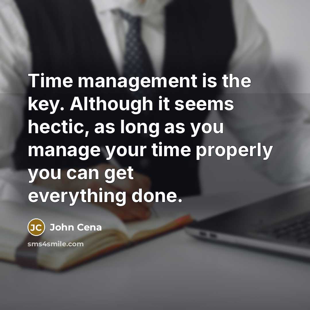“Time management is the key. Although it seems hectic, as long as you manage your time properly you can get everything done.” quote by John Cena