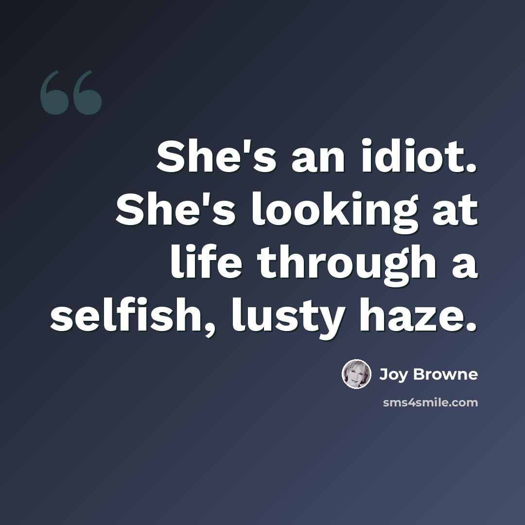 “She's an idiot. She's looking at life through a selfish, lusty haze.” quote by Joy Browne