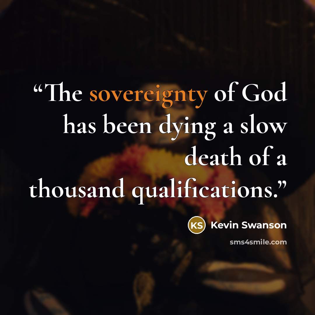 “The sovereignty of God has been dying a slow death of a thousand qualifications.” quote by Kevin Swanson