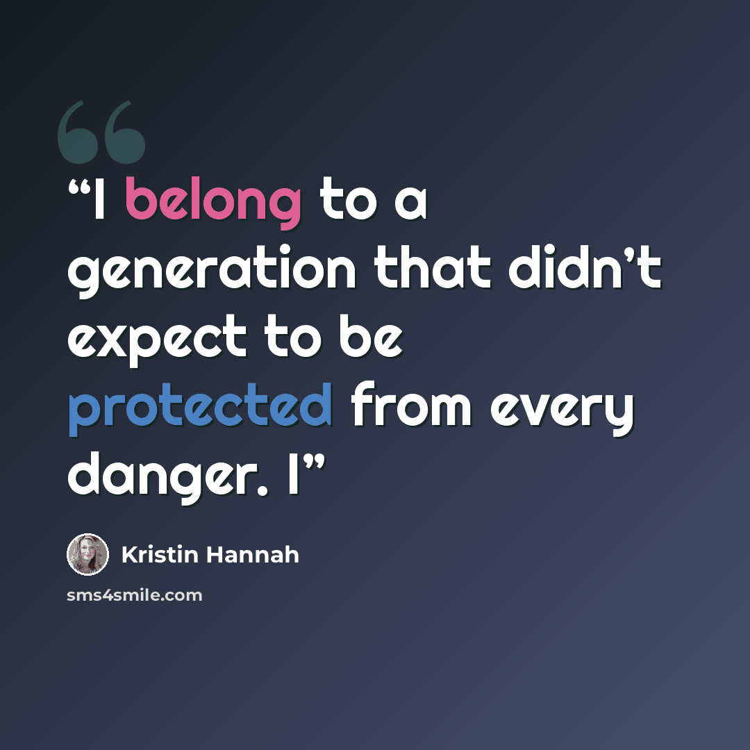 “I belong to a generation that didn’t expect to be protected from every danger. I” quote by Kristin Hannah