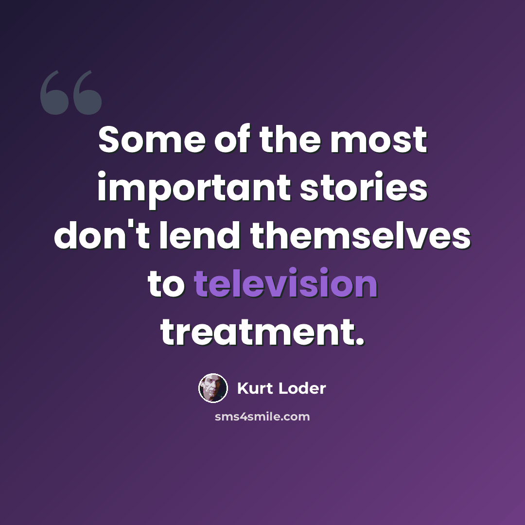 “Some of the most important stories don't lend themselves to television treatment.” quote by Kurt Loder