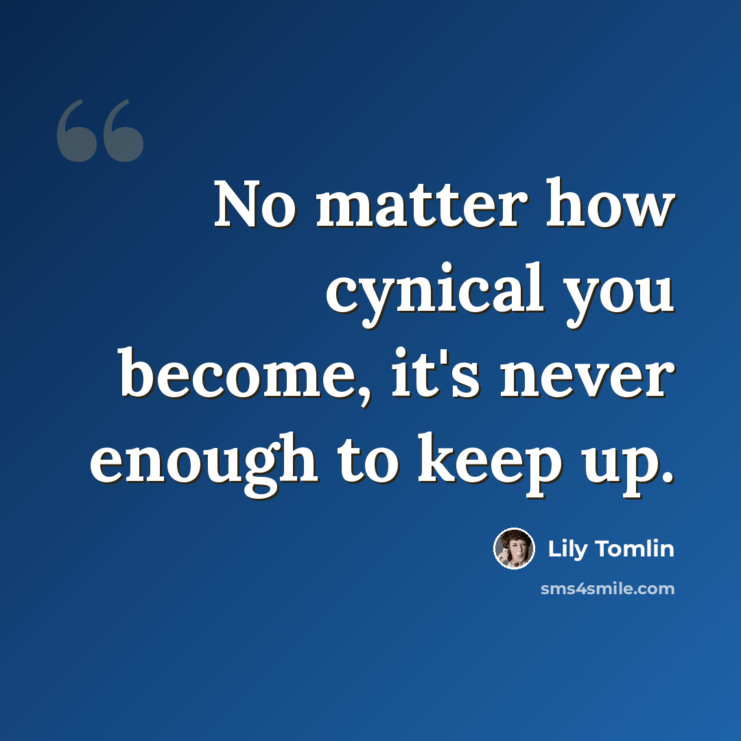“No matter how cynical you become, it's never enough to keep up.” quote by Lily Tomlin
