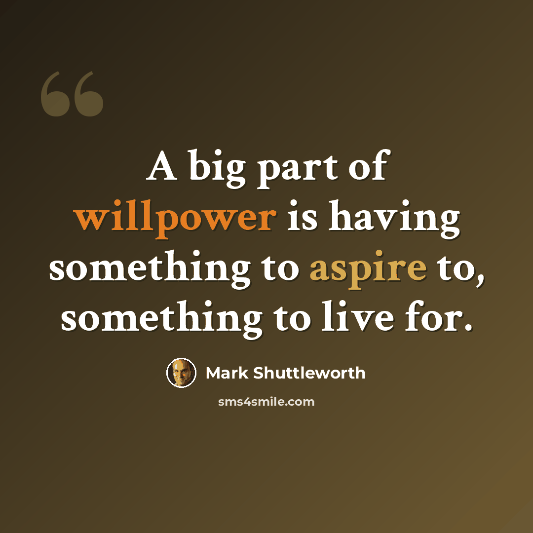 “A big part of willpower is having something to aspire to, something to live for.” quote by Mark Shuttleworth
