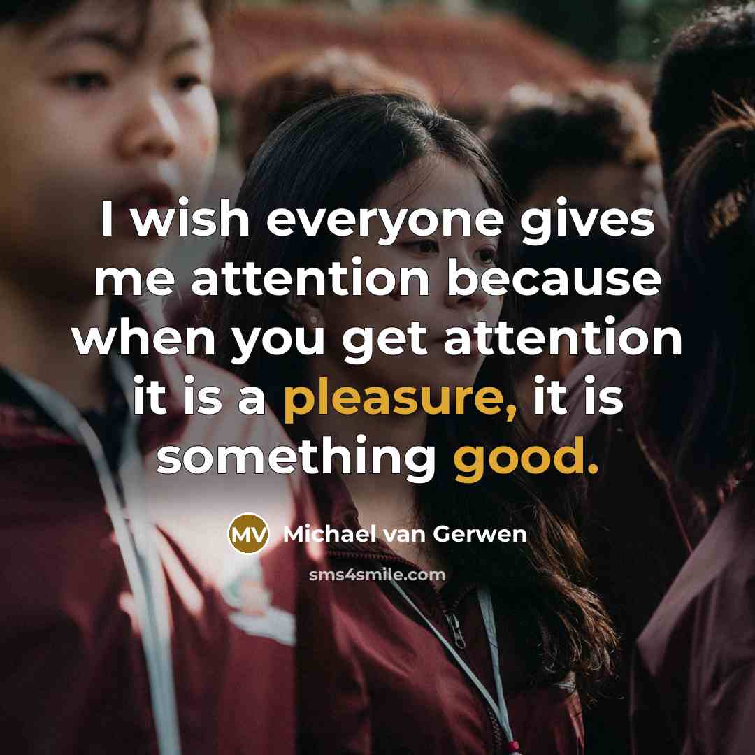 “I wish everyone gives me attention because when you get attention it is a pleasure, it is something good.” quote by Michael van Gerwen