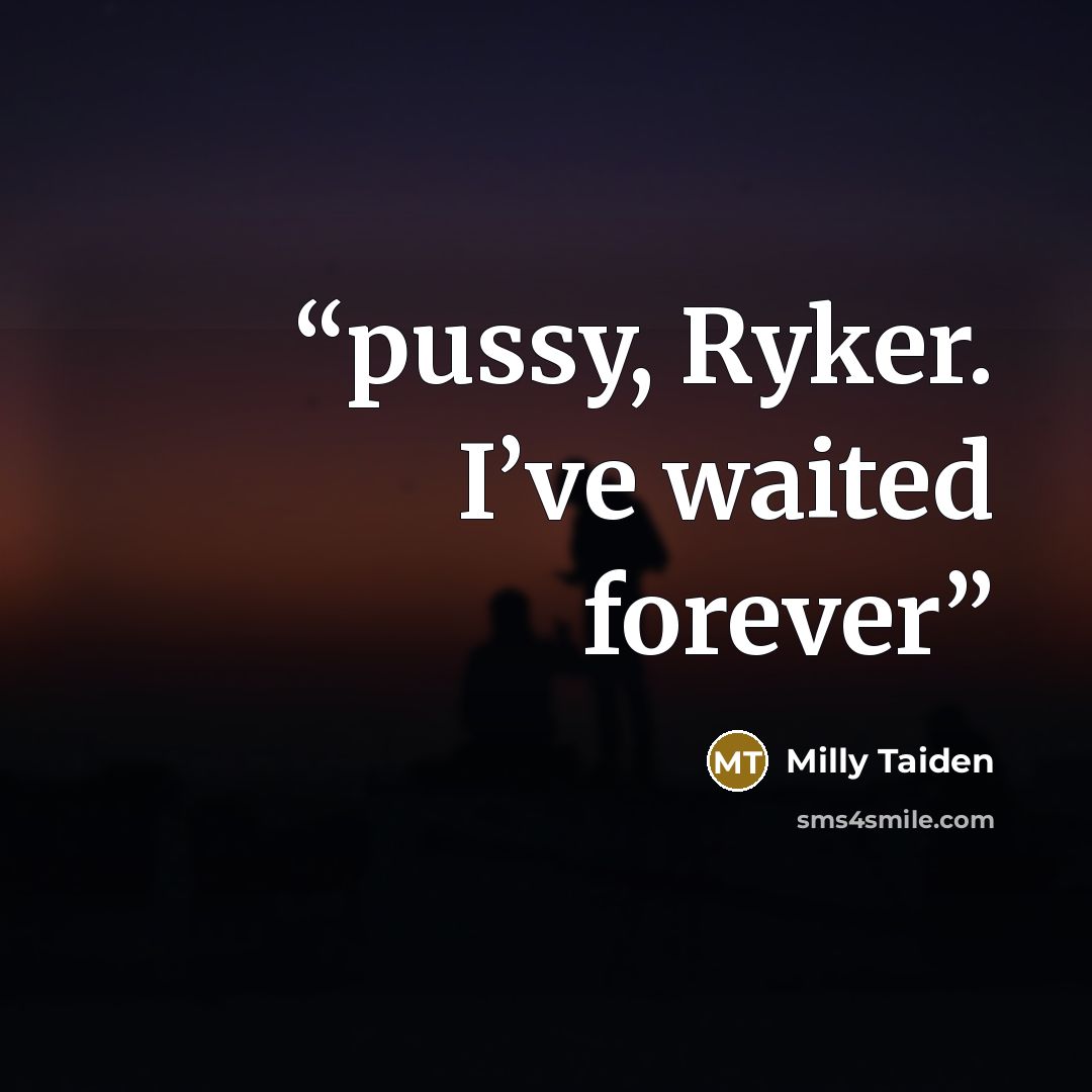 “pussy, Ryker. I’ve waited forever” quote by Milly Taiden
