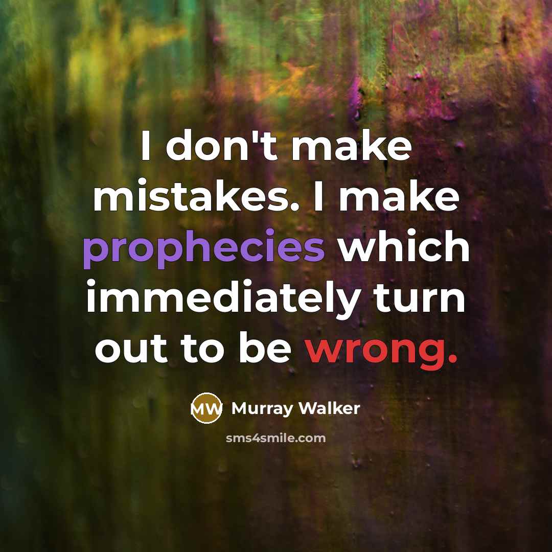 “I don't make mistakes. I make prophecies which immediately turn out to be wrong.” quote by Murray Walker