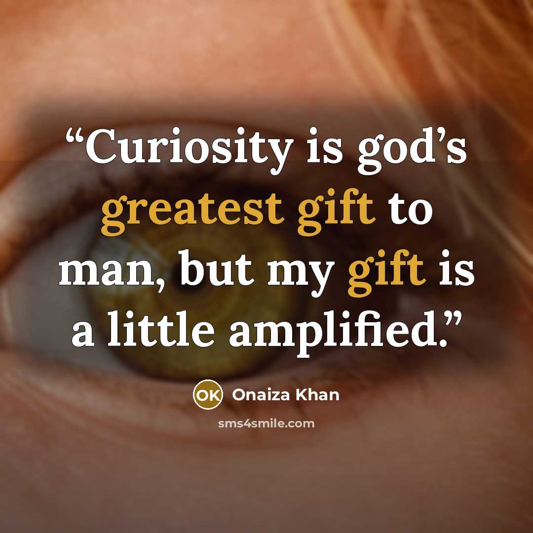“Curiosity is god’s greatest gift to man, but my gift is a little amplified.” quote by Onaiza Khan