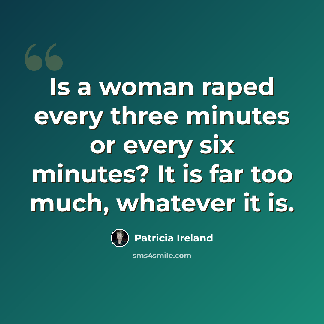 “Is a woman raped every three minutes or every six minutes? It is far too much, whatever it is.” quote by Patricia Ireland