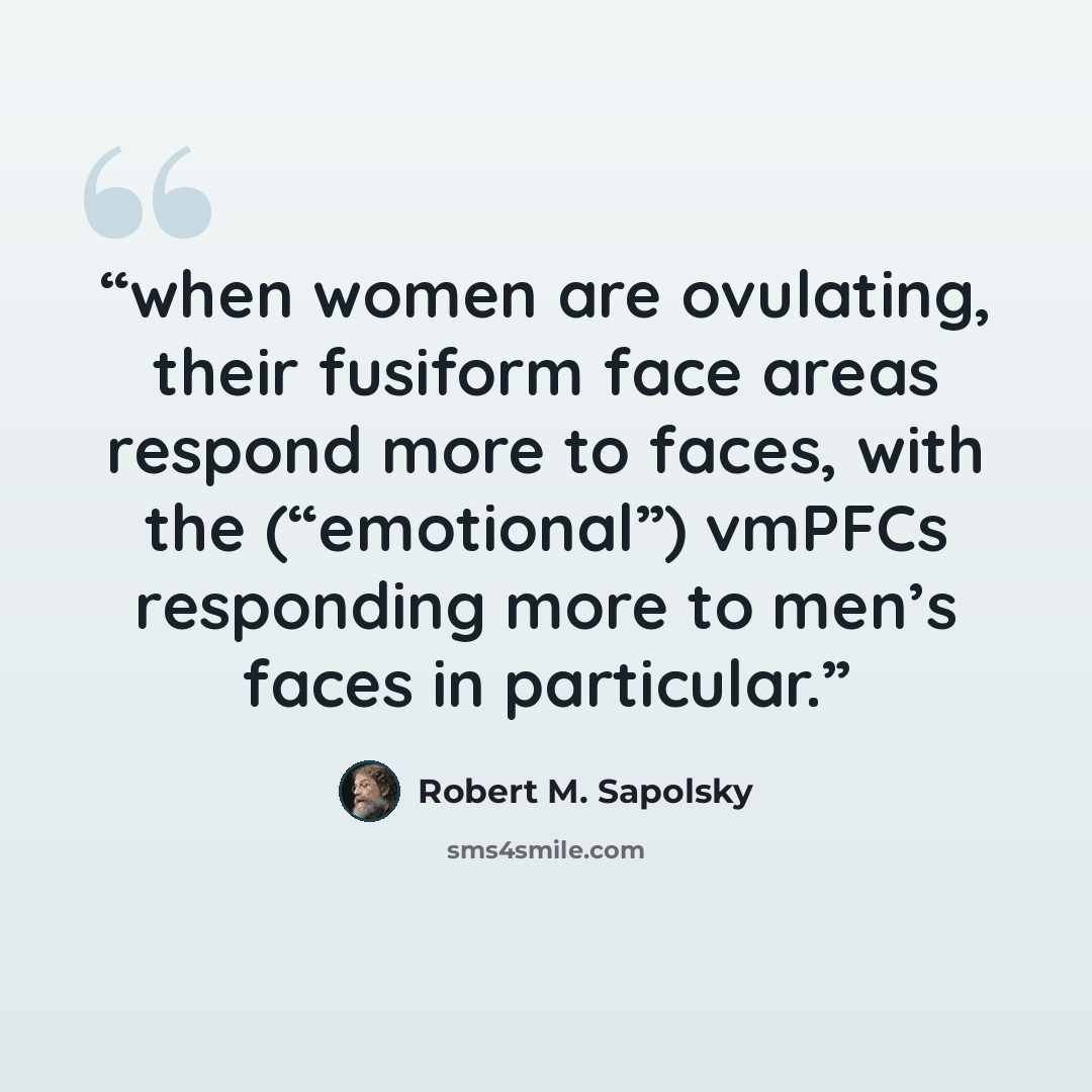 “when women are ovulating, their fusiform face areas respond more to faces, with the (“emotional”) vmPFCs responding more to men’s faces in particular.” quote by Robert M. Sapolsky