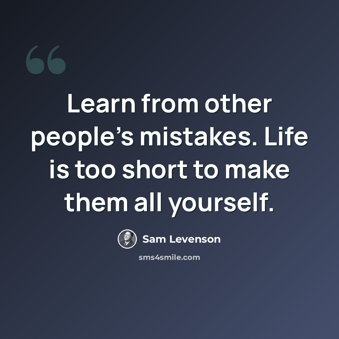 “Learn from other people's mistakes. Life is too short to make them all yourself.” quote by Sam Levenson