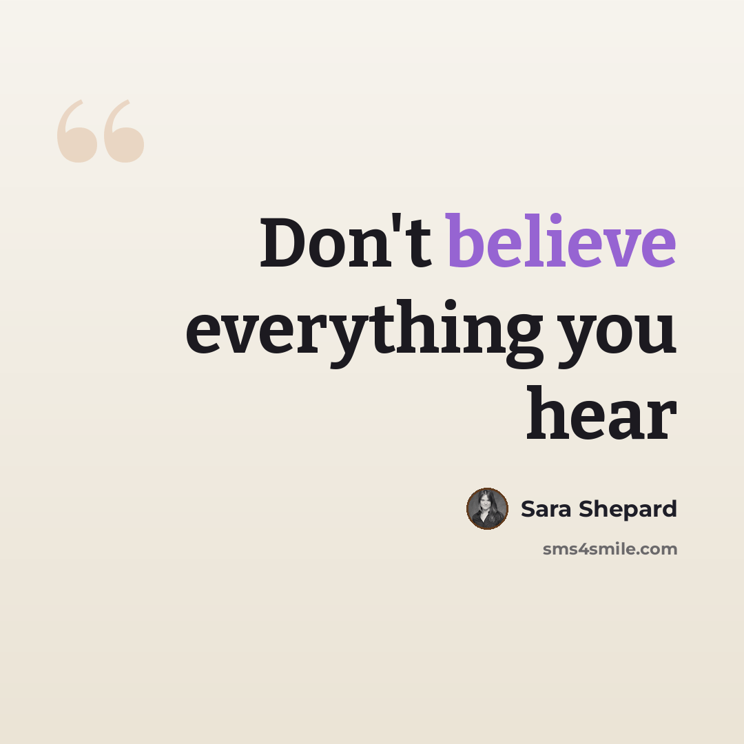 “Don't believe everything you hear” quote by Sara Shepard