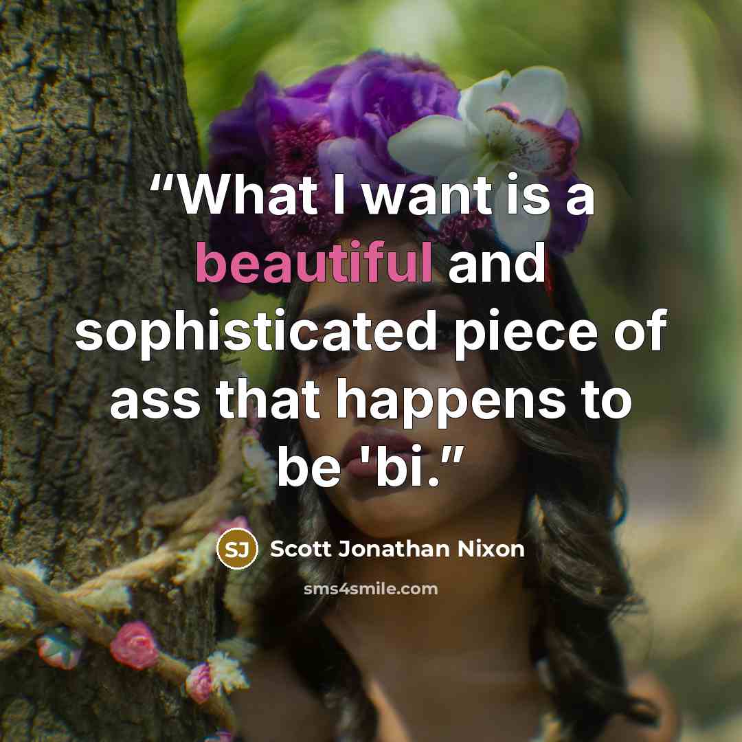 “What I want is a beautiful and sophisticated piece of ass that happens to be 'bi.” quote by Scott Jonathan Nixon