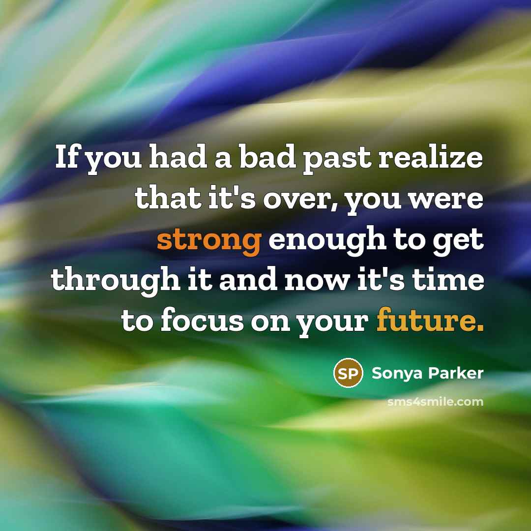 “If you had a bad past realize that it's over, you were strong enough to get through it and now it's time to focus on your future.” quote by Sonya Parker