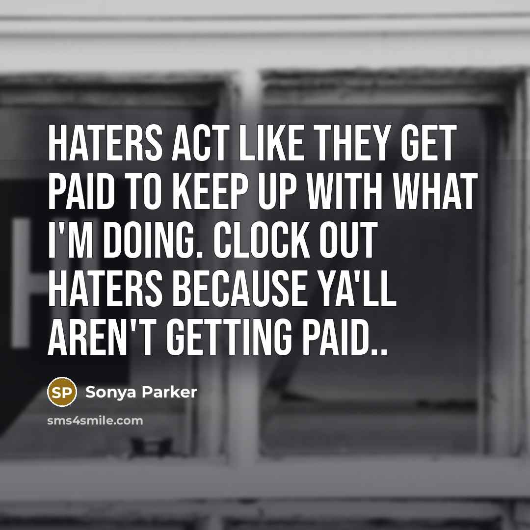 “Haters act like they get paid to keep up with what I'm doing. Clock out haters because ya'll aren't getting paid..” quote by Sonya Parker