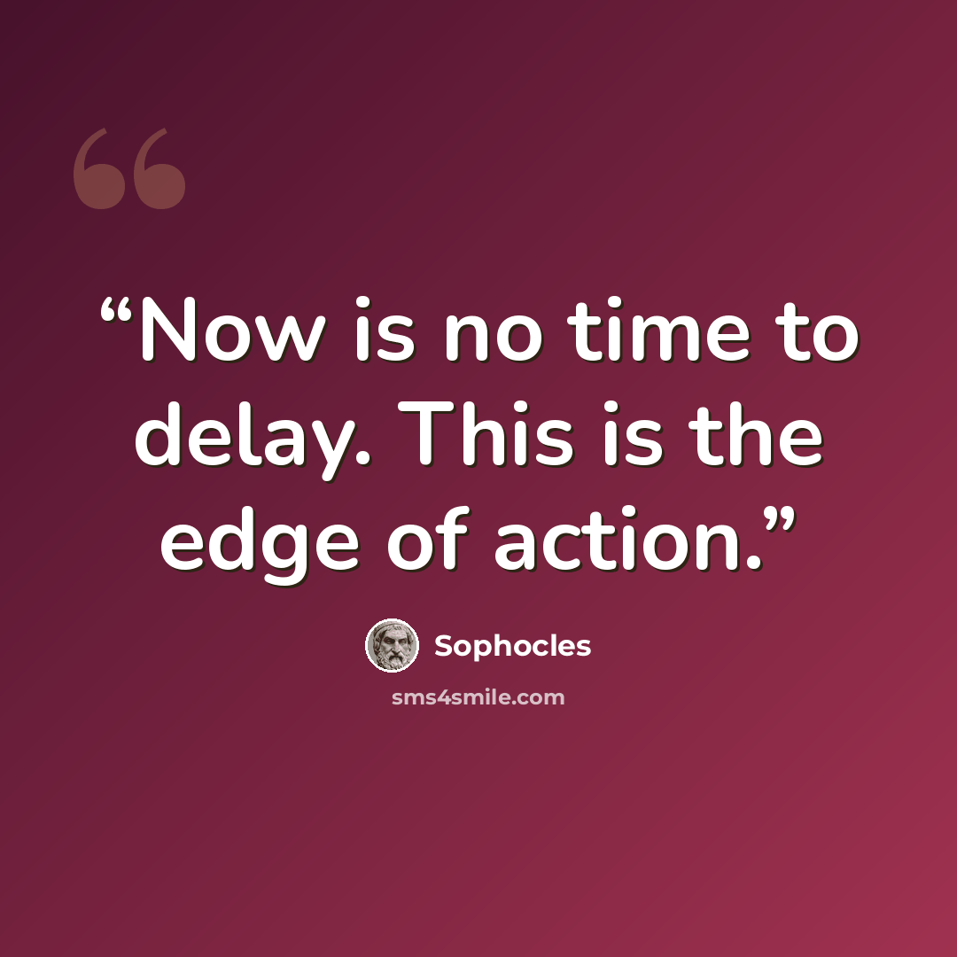 “Now is no time to delay. This is the edge of action.” quote by Sophocles