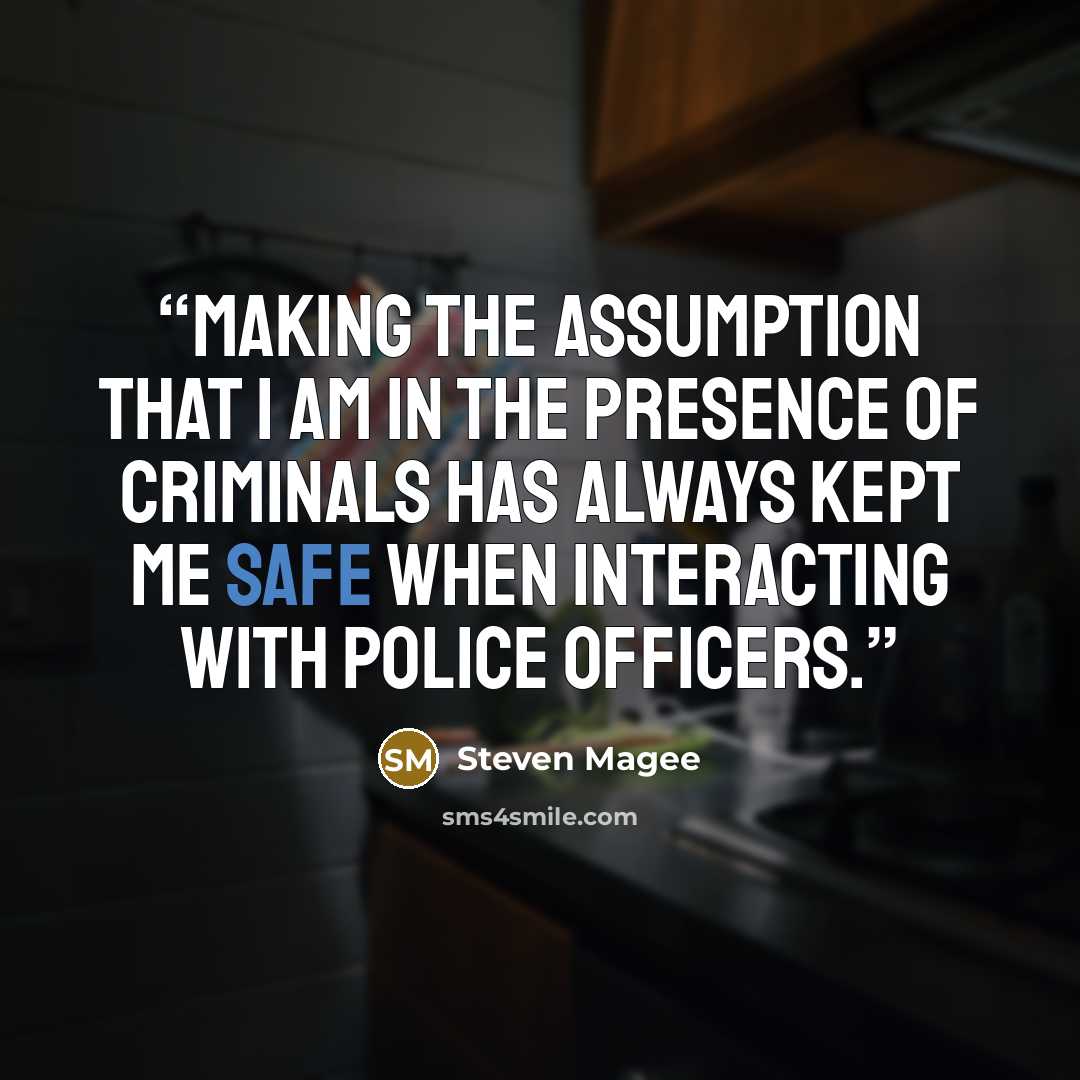 “Making the assumption that I am in the presence of criminals has always kept me safe when interacting with police officers.” quote by Steven Magee