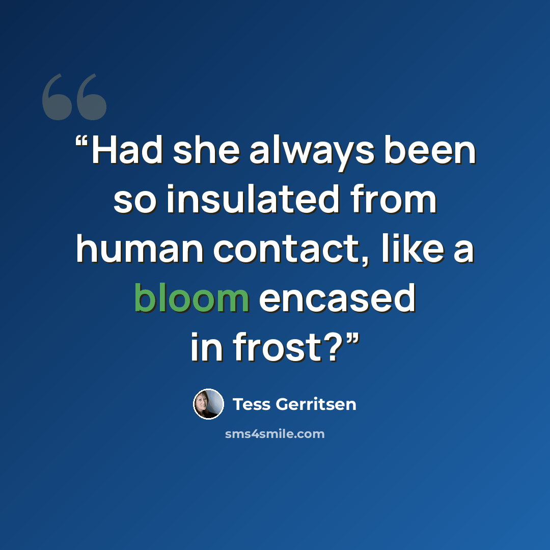 “Had she always been so insulated from human contact, like a bloom encased in frost?” quote by Tess Gerritsen