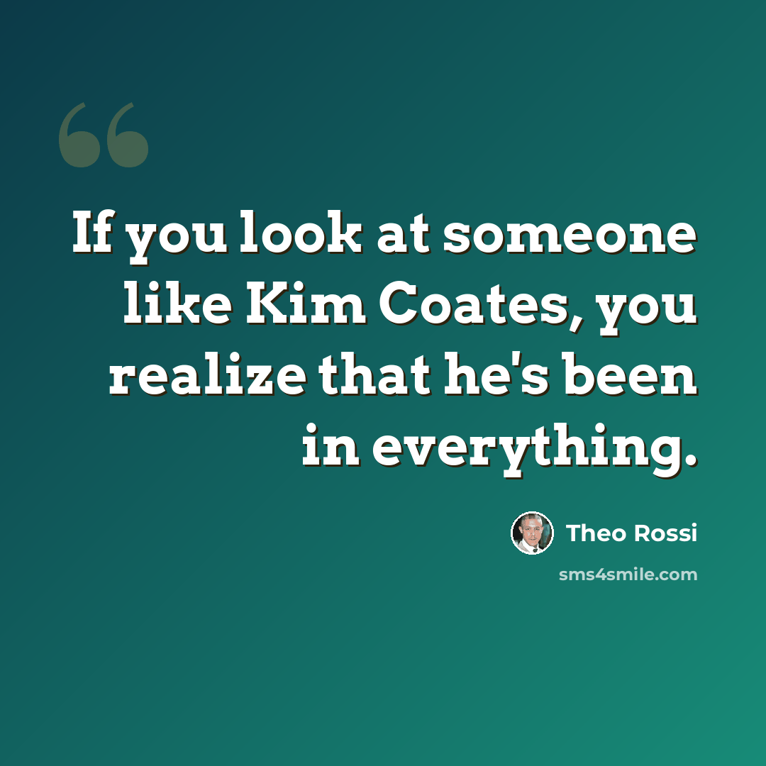 “If you look at someone like Kim Coates, you realize that he's been in everything.” quote by Theo Rossi